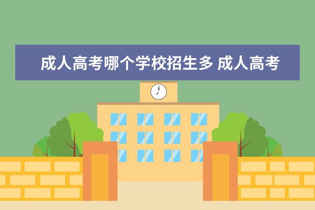 成人高考哪个学校招生多 成人高考学校有哪些?