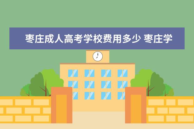 枣庄成人高考学校费用多少 枣庄学院2020年成人高考录取分数线