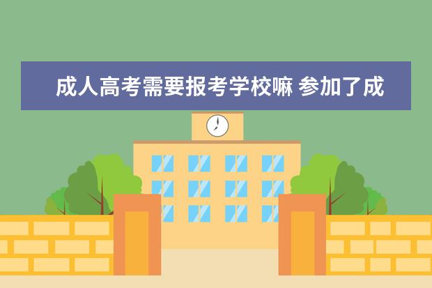 成人高考需要报考学校嘛 参加了成人高考就可以去读报考的学校吗?还用什么条...