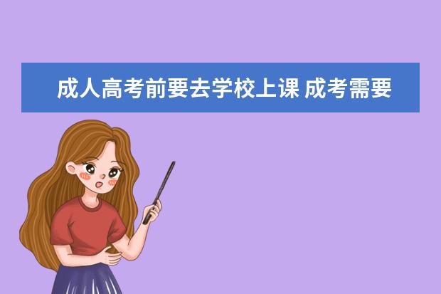 成人高考前要去学校上课 成考需要到学校上课吗?