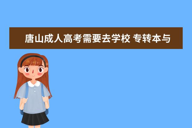 唐山成人高考需要去学校 专转本与专接本就有什么区别