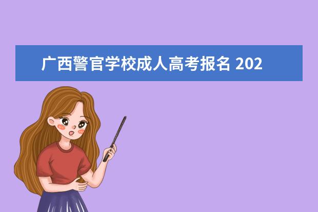 广西警官学校成人高考报名 2021年广西成人高考报名须知?
