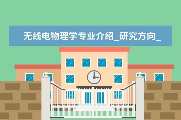 无线电物理学专业介绍_研究方向_就业前景分析 放射医学专业介绍_就业前景分析