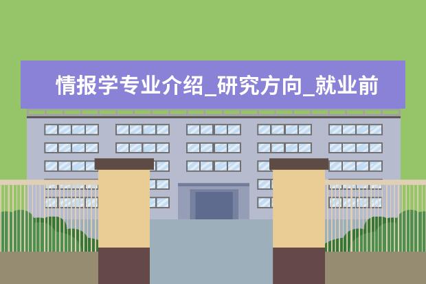 情报学专业介绍_研究方向_就业前景分析 古生物学与地层学专业介绍_研究方向_就业前景分析