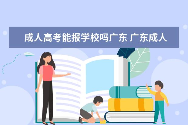 成人高考能报学校吗广东 广东成人高考可以报考学校有哪些