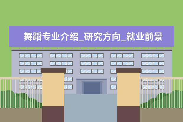 舞蹈专业介绍_研究方向_就业前景分析 固体地球物理学专业介绍_研究方向_就业前景分析