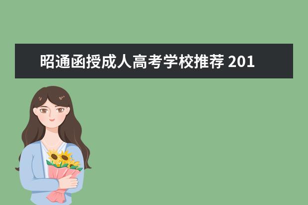 昭通函授成人高考学校推荐 2019年昭通成人高考报名费用是多少钱?