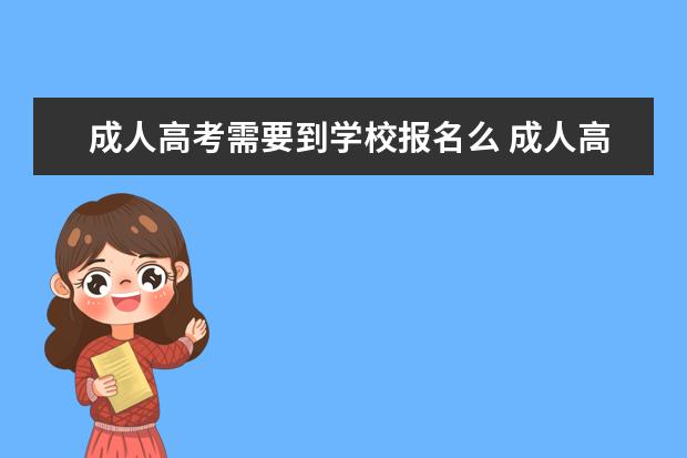 成人高考需要到学校报名么 成人高考要去学校吗?