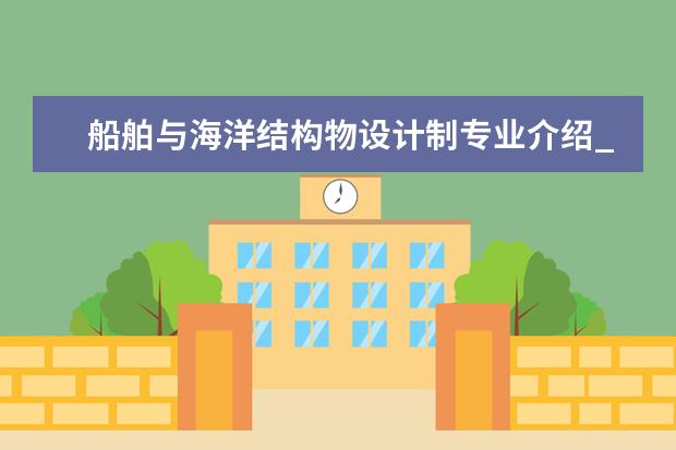 船舶与海洋结构物设计制专业介绍_研究方向_就业前景分析 免疫学专业介绍_研究方向_就业前景分析