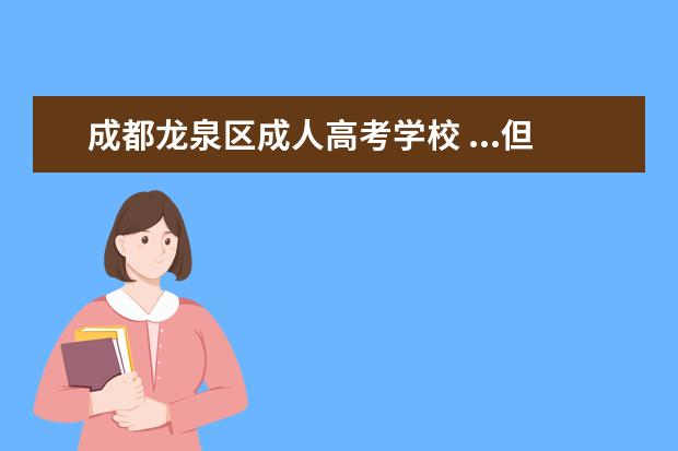 成都龙泉区成人高考学校 ...但不了解,这学校好不好?有没有在那里读书的学生 ...