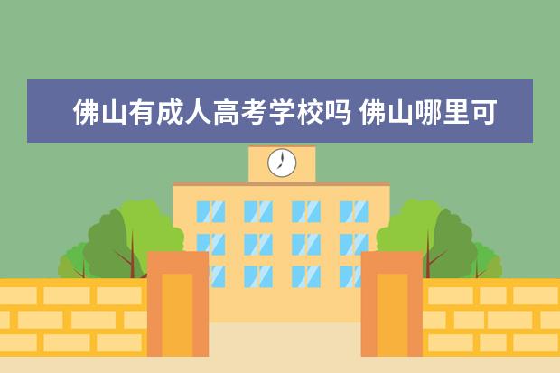 佛山有成人高考学校吗 佛山哪里可以报考成人高考
