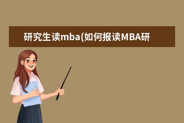 研究生读mba(如何报读MBA研究生更轻松 在职研究生培训机构(在职考研如何选择考研机构