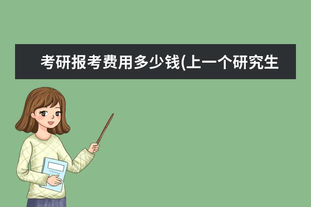 考研报考费用多少钱(上一个研究生需要花费) 研究生考试调整(考研统考是什么)