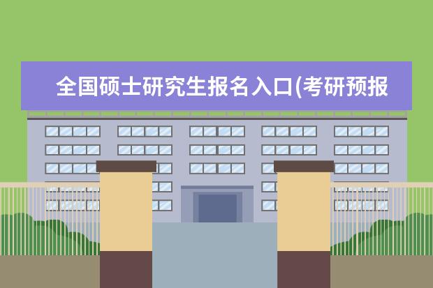 全国硕士研究生报名入口(考研预报名时间与报名时间) 研究生入学考试报名(考研报名流程及注意事项)