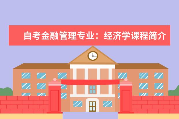 自考金融管理专业：经济学课程简介 自考金融管理专业：商务沟通方法与技能课程简介