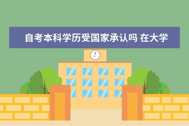 自考本科学历受国家承认吗 在大学自考本科会影响工作吗