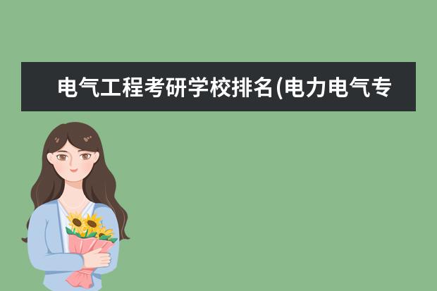 电气工程考研学校排名(电力电气专业考研该如何择校) 考研咨询(考研咨询可以问哪些问题