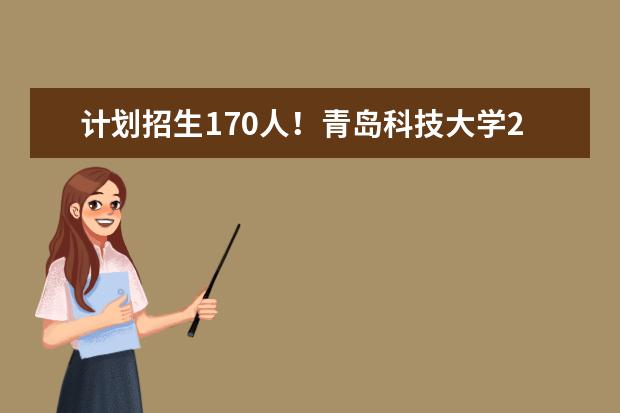 计划招生170人!青岛科技大学2023年综合评价招生章程