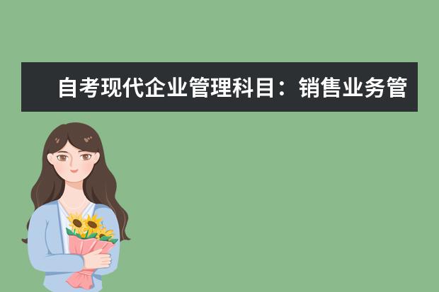自考现代企业管理科目：销售业务管理课程简介 自考物业管理科目：房地产项目管理课程简介