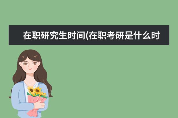 在职研究生时间(在职考研是什么时间参加考试 考研的目的(考研的目的到底是什么