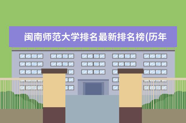 闽南师范大学排名最新排名榜(历年排名数据整理) 南京师范大学排名最新排名榜(历年排名数据整理)