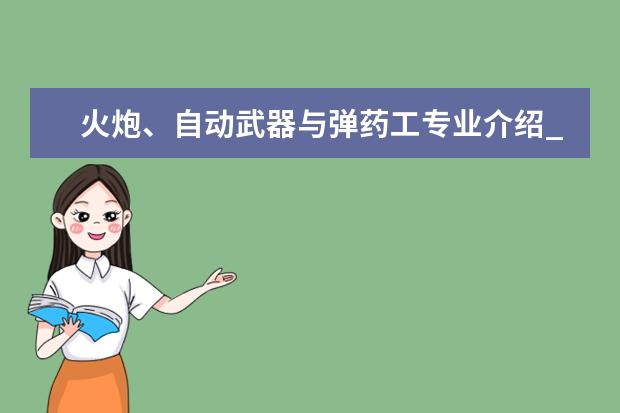 火炮、自动武器与弹药工专业介绍_研究方向_就业前景分析 材料学专业介绍_研究方向_就业前景分析