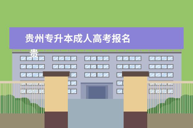 贵州专升本成人高考报名
贵州成人本科报名需要什么条件