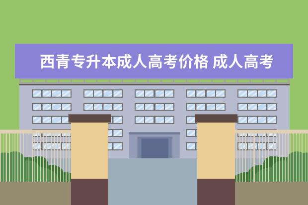 西青专升本成人高考价格 成人高考专升本学费是多少?