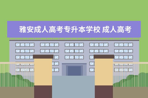雅安成人高考专升本学校 成人高考专升本学校选择?