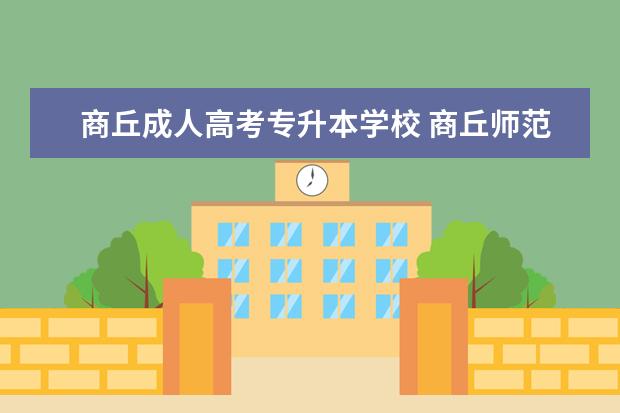商丘成人高考专升本学校 商丘师范学院成人高考招生专业有哪些?