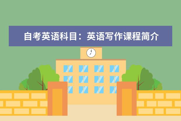 自考英语科目：英语写作课程简介 自考英语科目：英语国家概况课程简介