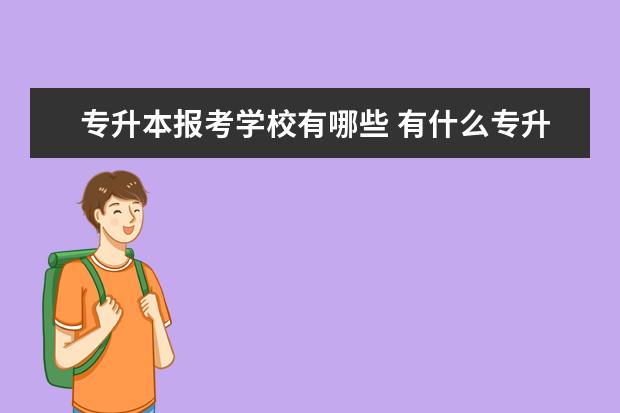 专升本报考学校有哪些 有什么专升本条件