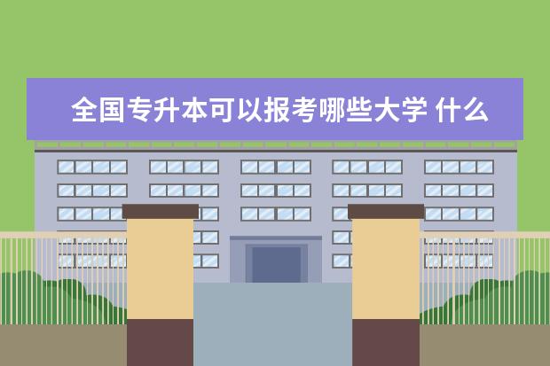 全国专升本可以报考哪些大学 什么时间开始报名