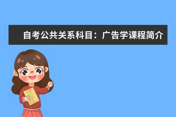 自考公共关系科目：广告学课程简介 自考环境保护与管理科目：环境监测课程简介