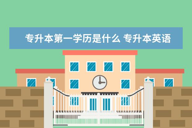 专升本第一学历是什么 专升本英语作文【精选4篇】