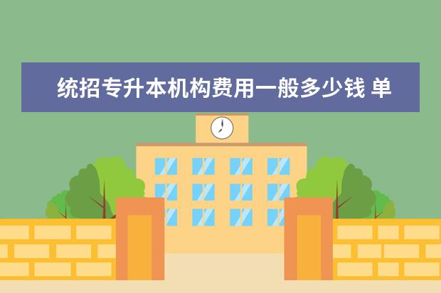 统招专升本机构费用一般多少钱 单招可以升全日制本科吗