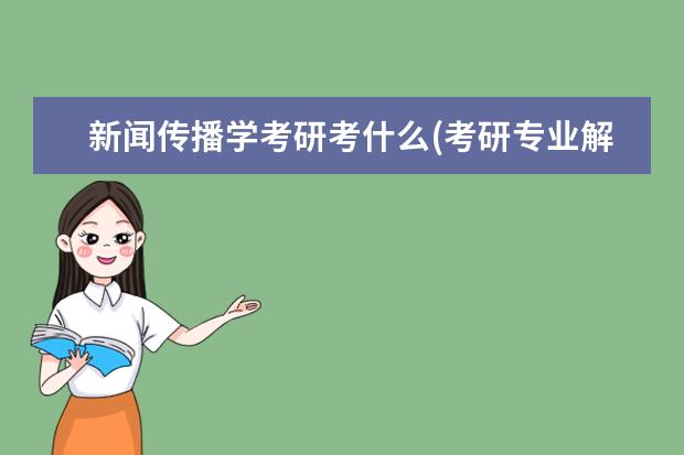 新闻传播学考研考什么(考研专业解析之新闻传播) 研究生考试照片(考研报名照片要求)