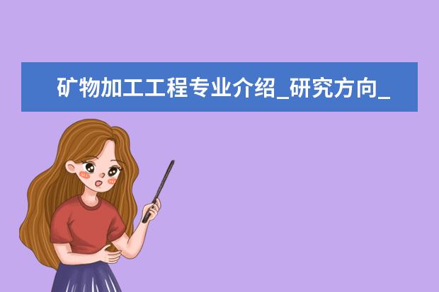 矿物加工工程专业介绍_研究方向_就业前景分析 构造地质学专业介绍_研究方向_就业前景分析