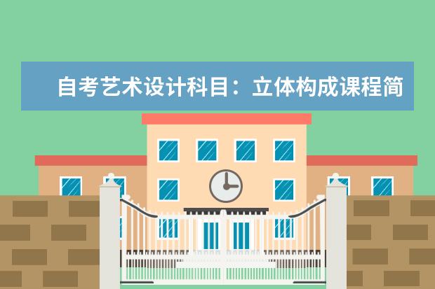 自考艺术设计科目:立体构成课程简介 自考公共关系科目:公共关系案例课程简介