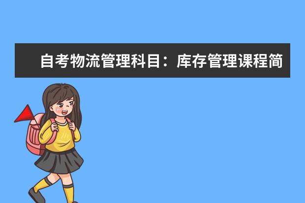 自考物流管理科目：库存管理课程简介 自考电子政务科目：政府经济管理概论简介