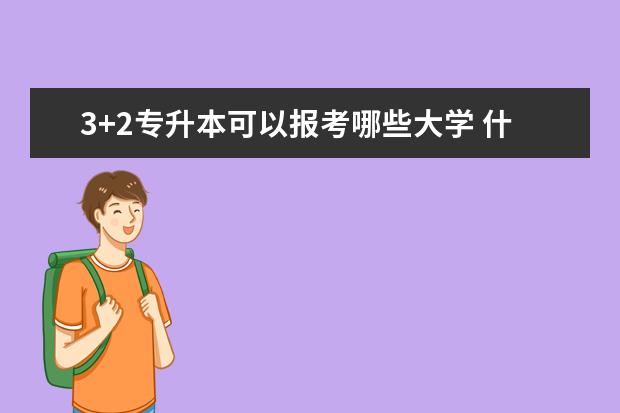 3+2专升本可以报考哪些大学 什么时间开始准备比较好