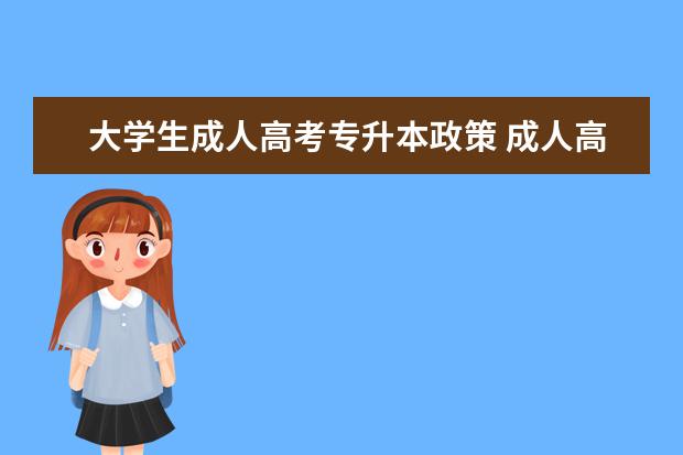 大学生成人高考专升本政策 成人高考招生专升本条件是什么?