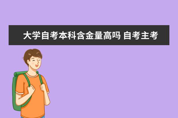 大学自考本科含金量高吗 自考主考专业培训招生专业课程汇总