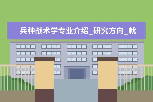 兵种战术学专业介绍_研究方向_就业前景分析 教育经济与管理专业介绍_研究方向_就业前景分析