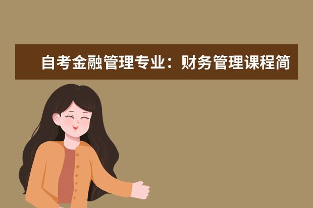 自考金融管理专业:财务管理课程简介 自考国际贸易专业:国际金融课程简介