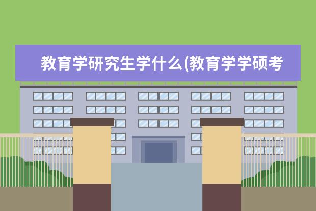教育学研究生学什么(教育学学硕考研都考哪些内容) 大专考研究生(专科生如何考研)