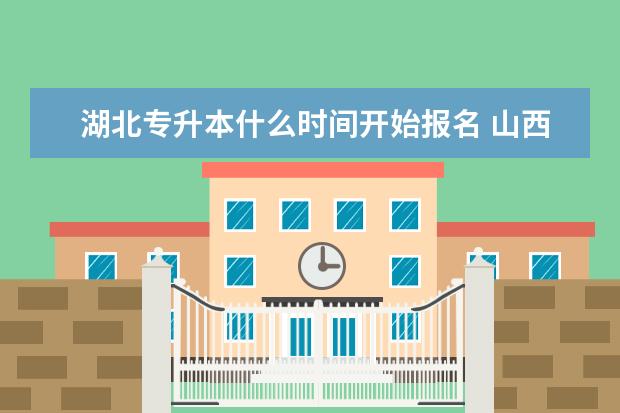 湖北专升本什么时间开始报名 山西省专升本考试时间确定
