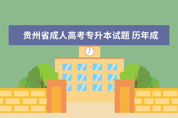 贵州省成人高考专升本试题 历年成人高考专升本试题去哪里找呢?