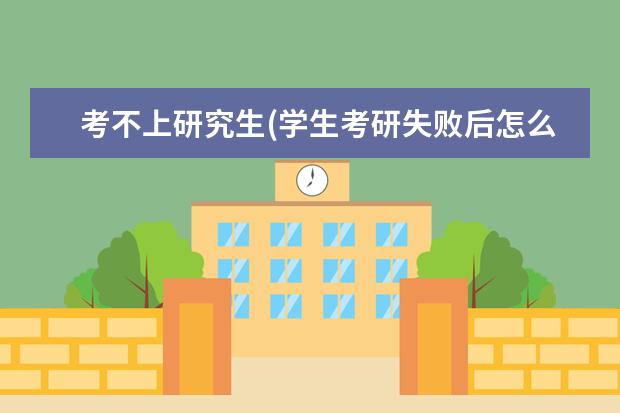 考不上研究生(学生考研失败后怎么办) 在职怎么考研究生(考研在职研究生是什么流程)