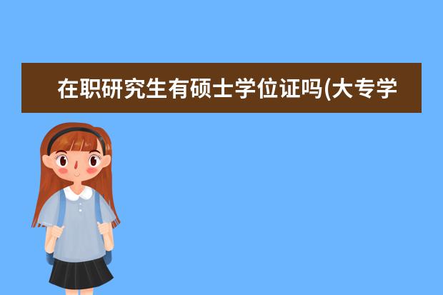 在职研究生有硕士学位证吗(大专学历可以报考在职研究生吗) )